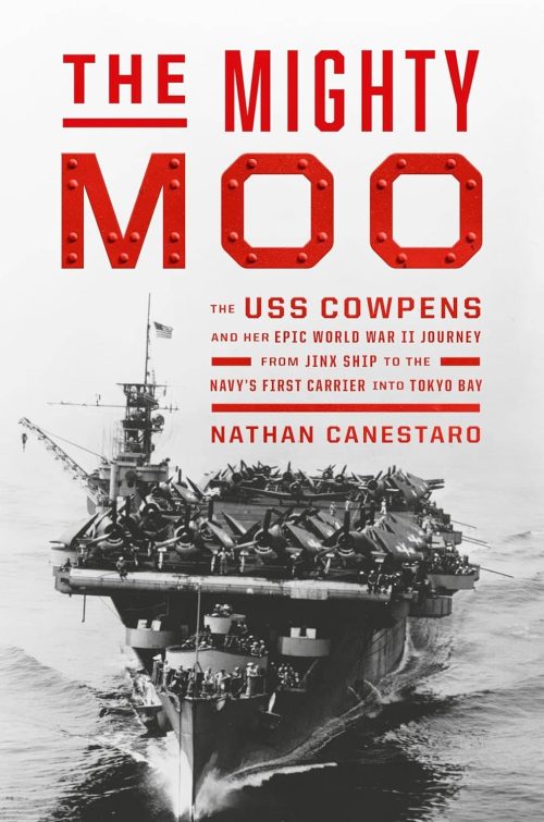 The Mighty Moo: The USS Cowpens and Her Epic World War II Journey From Jinx Ship to the Navy’s First Carrier Into Tokyo Bay